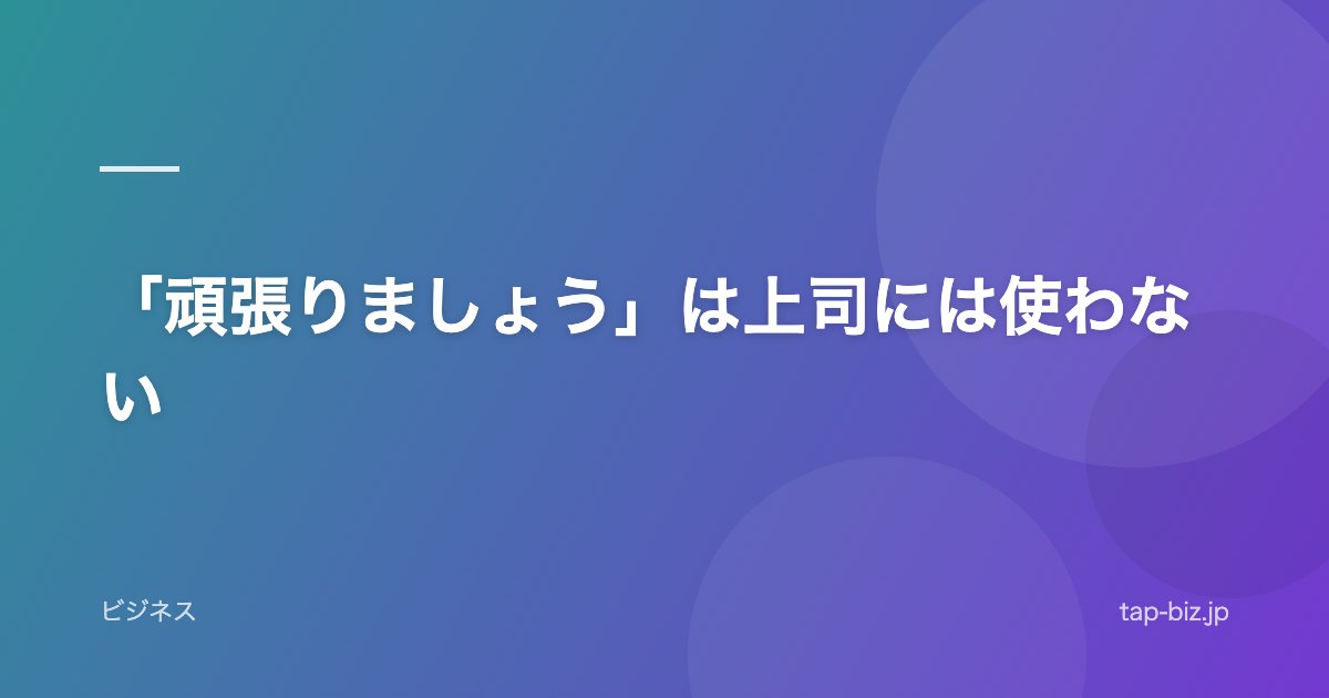 「頑張りましょう」は上司には使わない