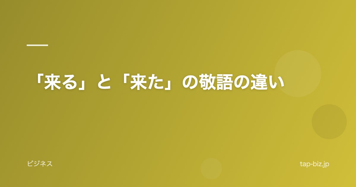 「来る」と「来た」の敬語の違い
