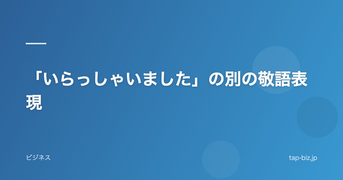 「いらっしゃいました」の別の敬語表現