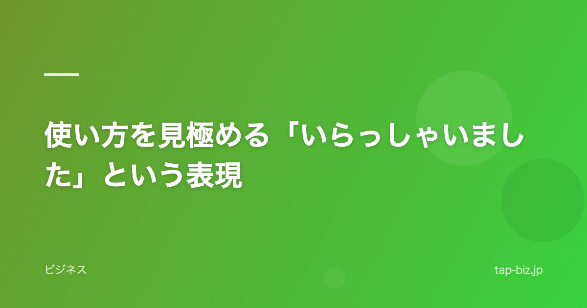 使い方を見極める「いらっしゃいました」という表現