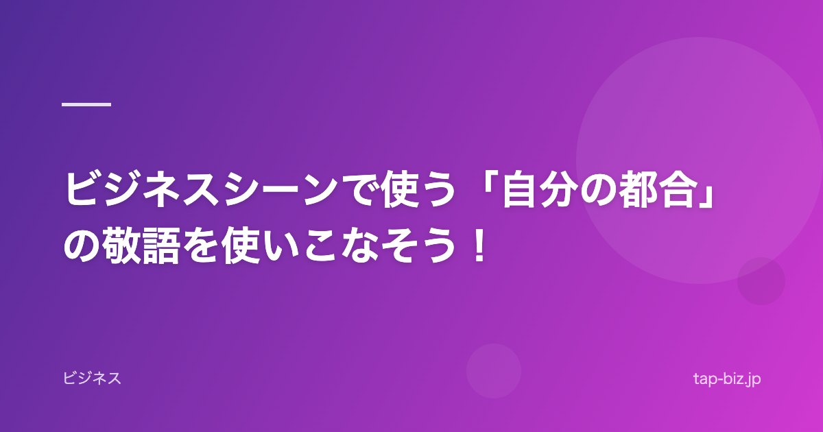 ビジネスシーンで使う「自分の都合」の敬語を使いこなそう！