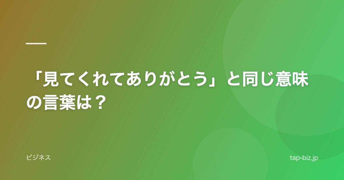 「見てくれてありがとう」と同じ意味の言葉は？