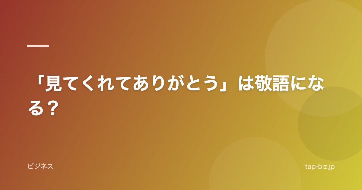 「見てくれてありがとう」は敬語になる？