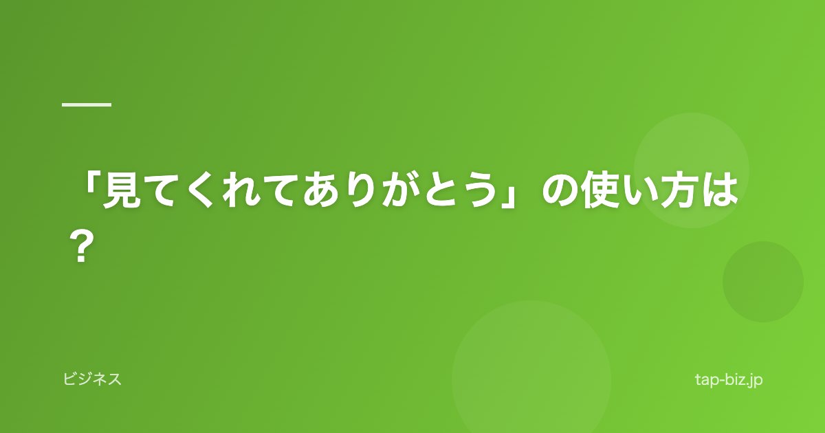 「見てくれてありがとう」の使い方は？