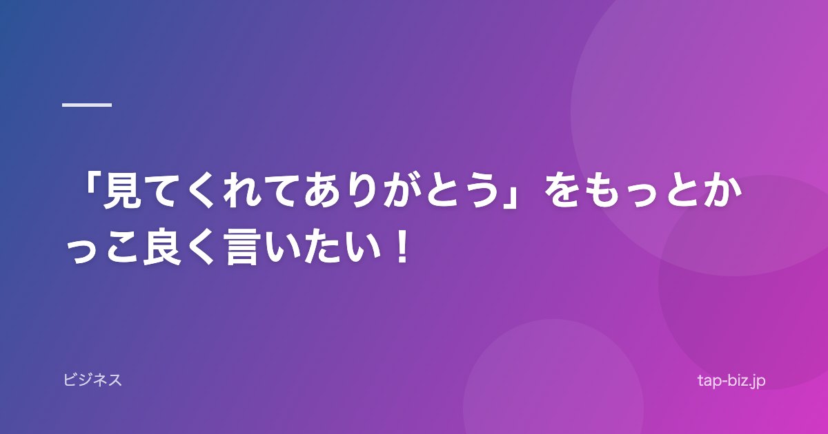 「見てくれてありがとう」をもっとかっこ良く言いたい！