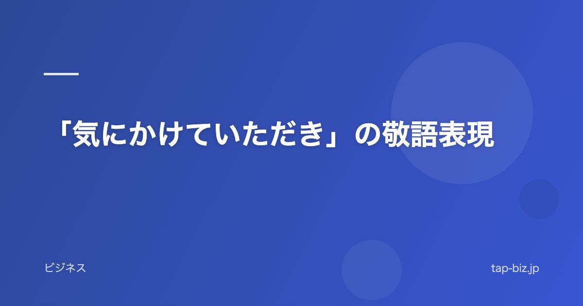 「気にかけていただき」の敬語表現