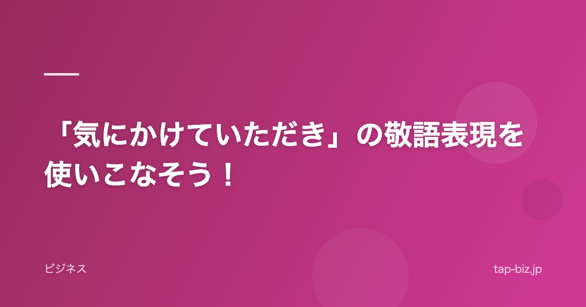 「気にかけていただき」の敬語表現を使いこなそう！