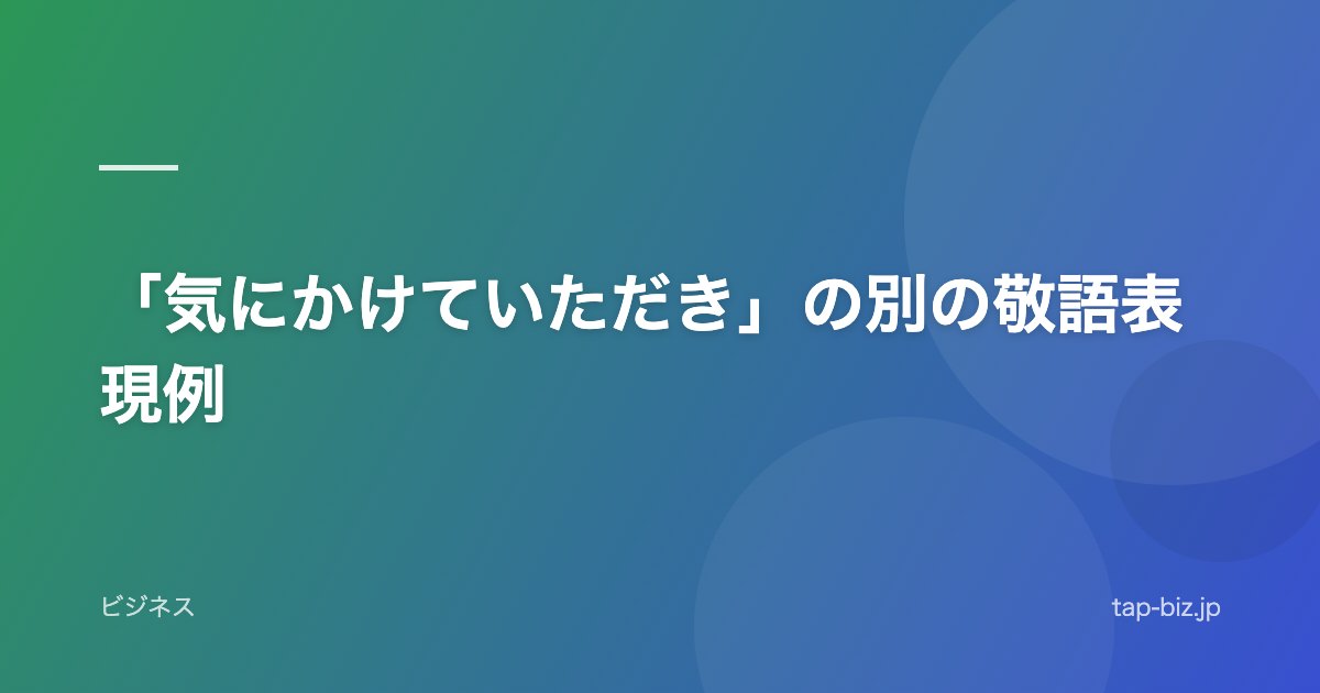「気にかけていただき」の別の敬語表現例
