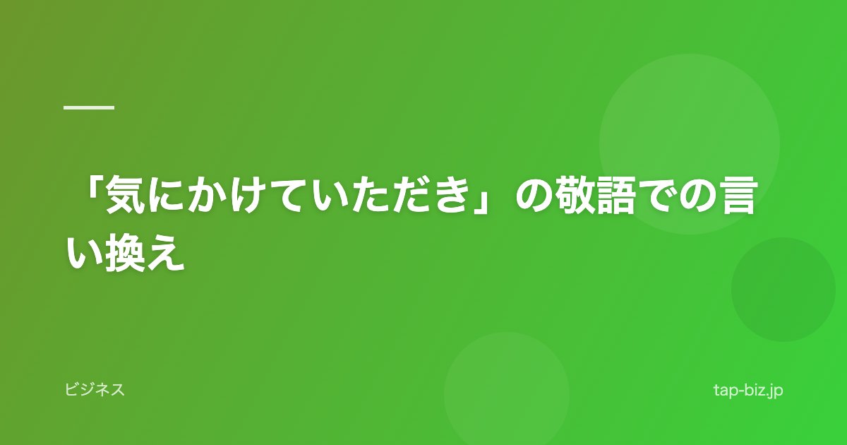 「気にかけていただき」の敬語での言い換え