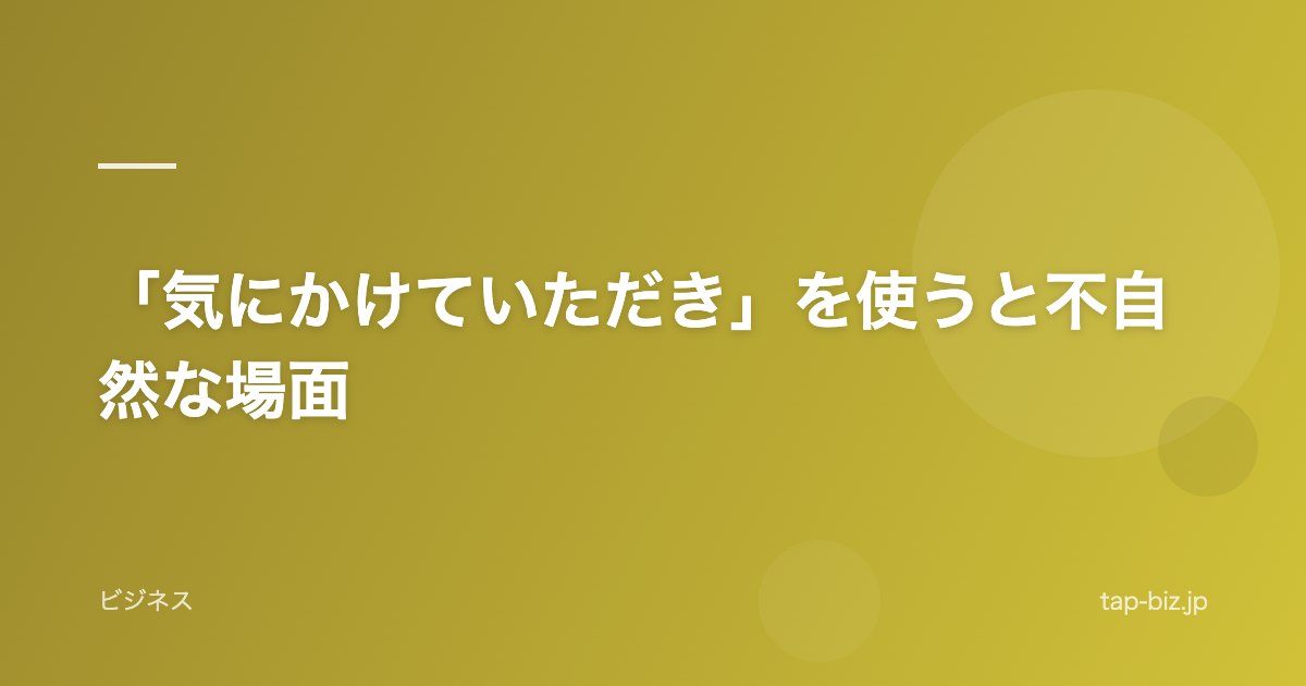 「気にかけていただき」を使うと不自然な場面