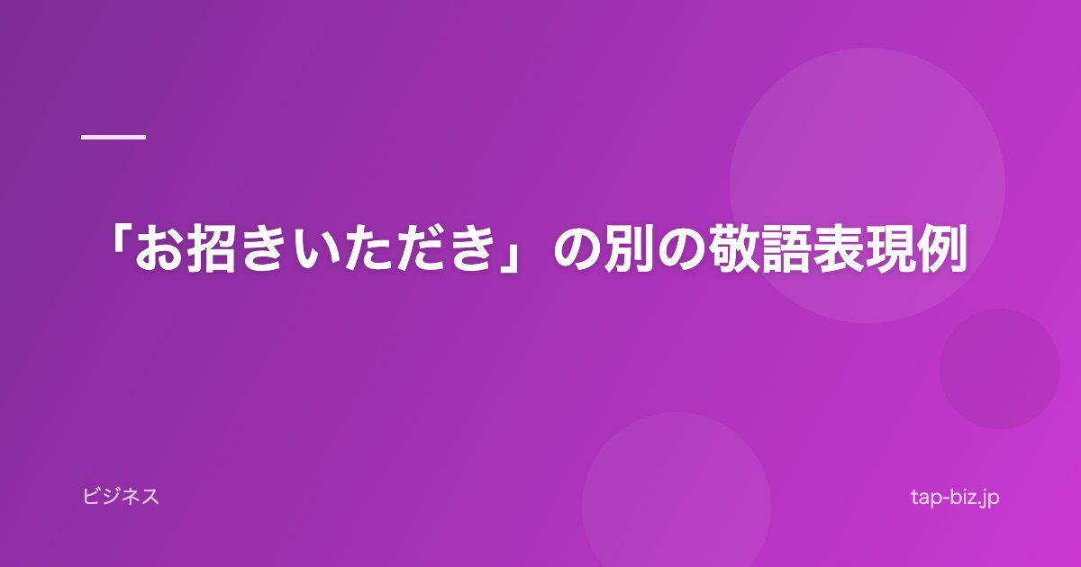 「お招きいただき」の別の敬語表現例