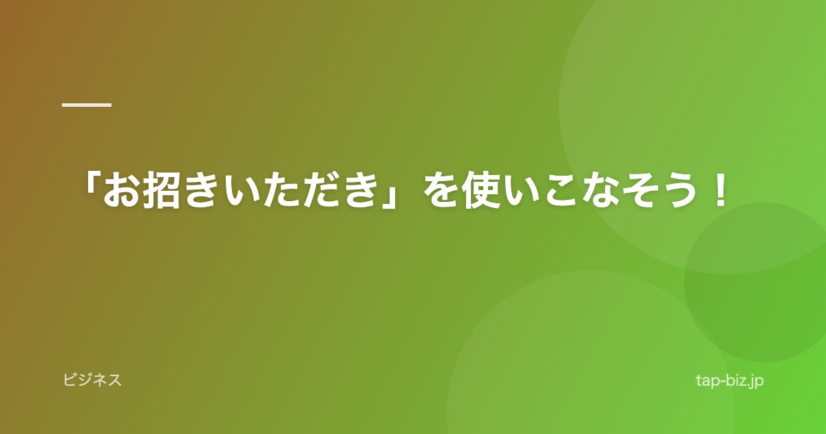「お招きいただき」を使いこなそう！