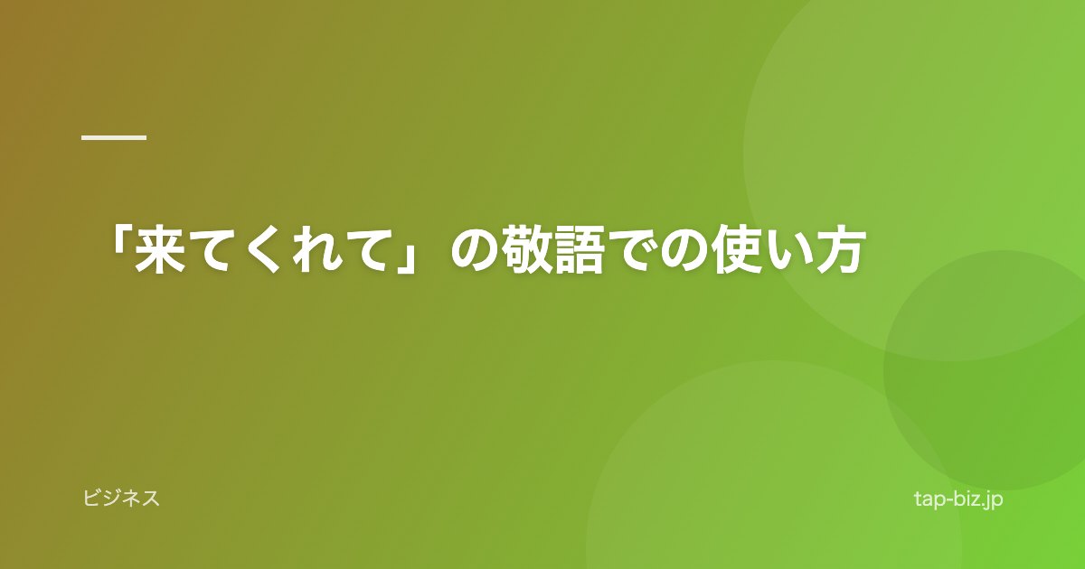 「来てくれて」の敬語での使い方