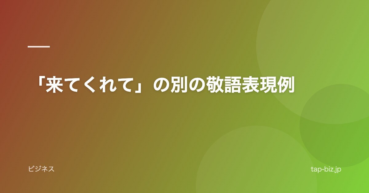 「来てくれて」の別の敬語表現例