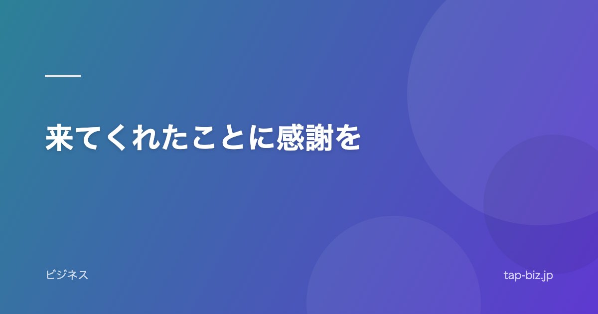 来てくれたことに感謝を