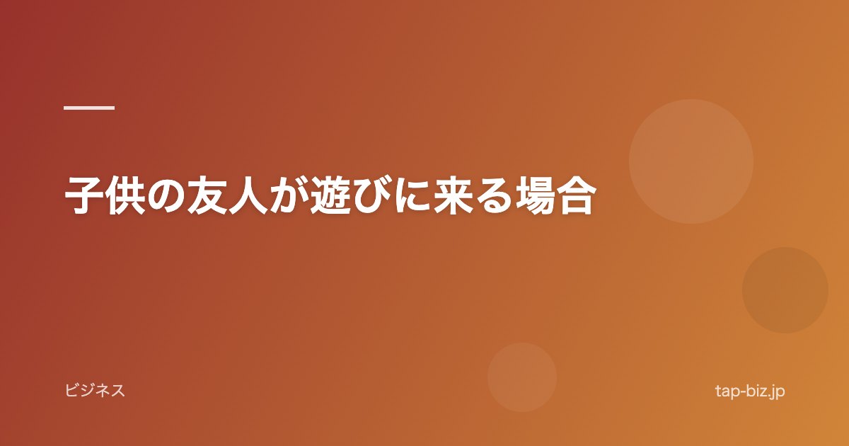 子供の友人が遊びに来る場合