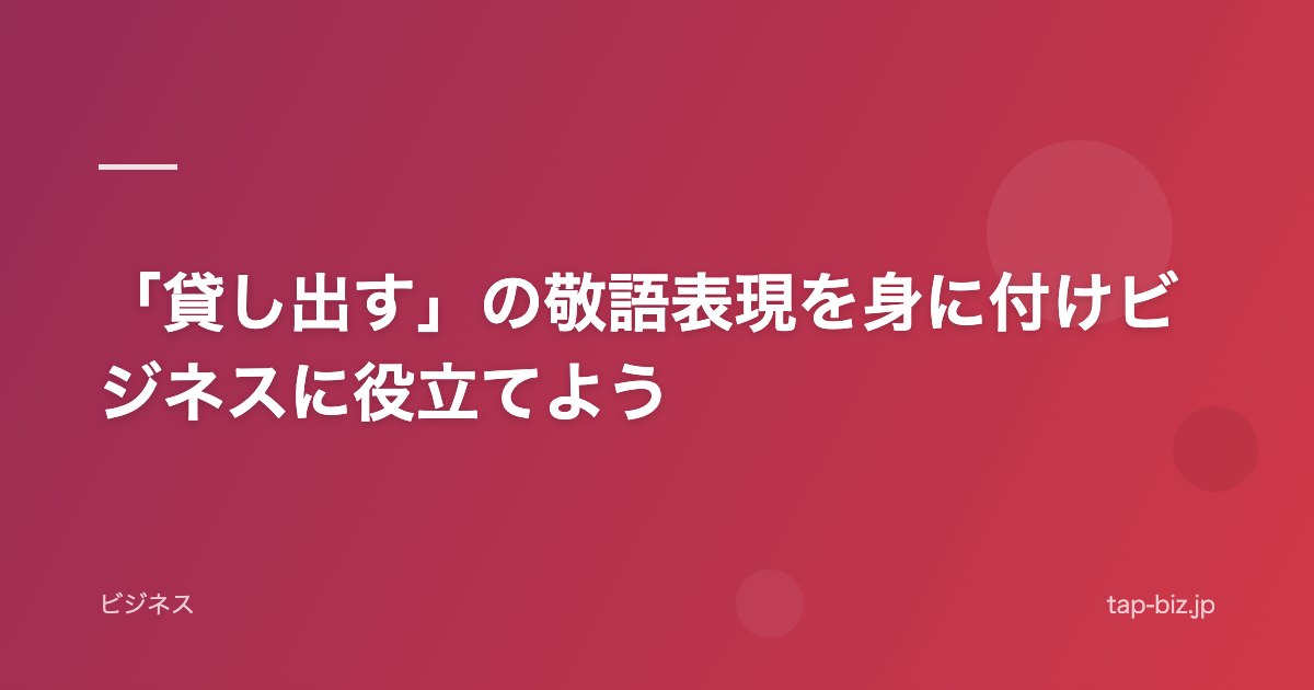 「貸し出す」の敬語表現を身に付けビジネスに役立てよう