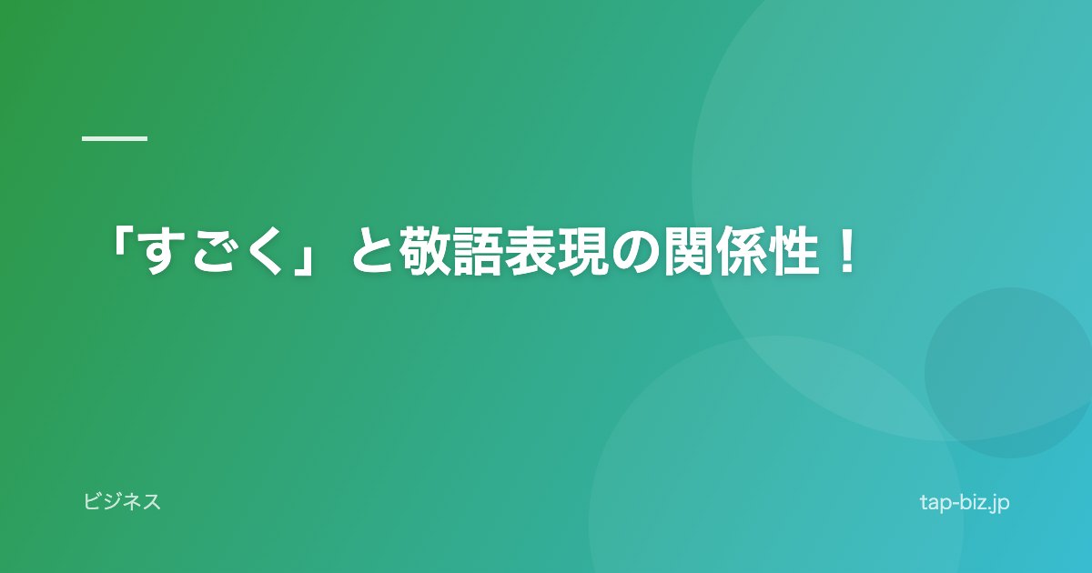 「すごく」と敬語表現の関係性！