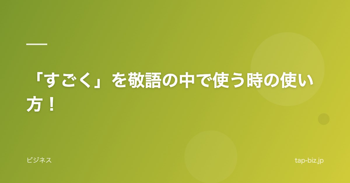 「すごく」を敬語の中で使う時の使い方！