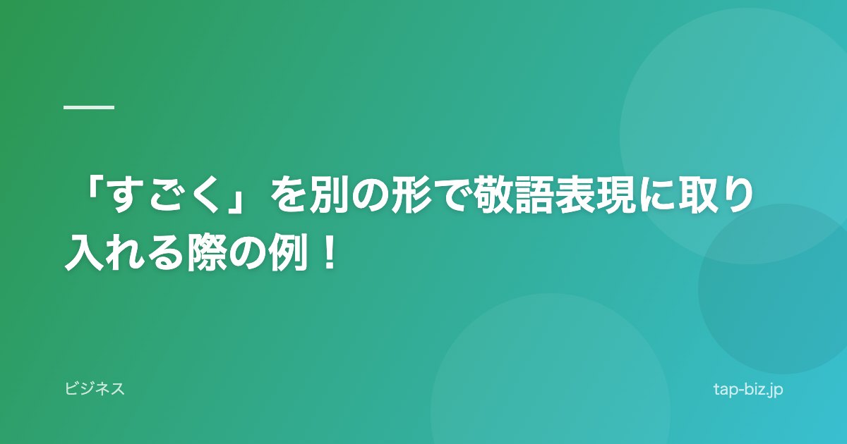 「すごく」を別の形で敬語表現に取り入れる際の例！