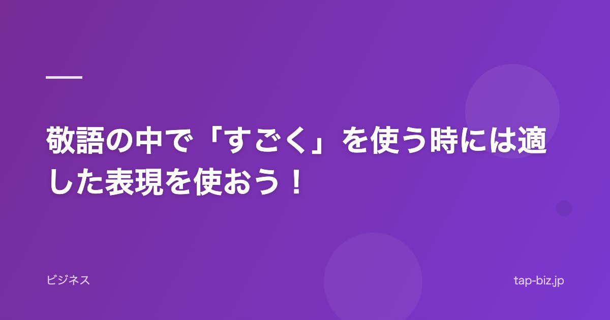 敬語の中で「すごく」を使う時には適した表現を使おう！