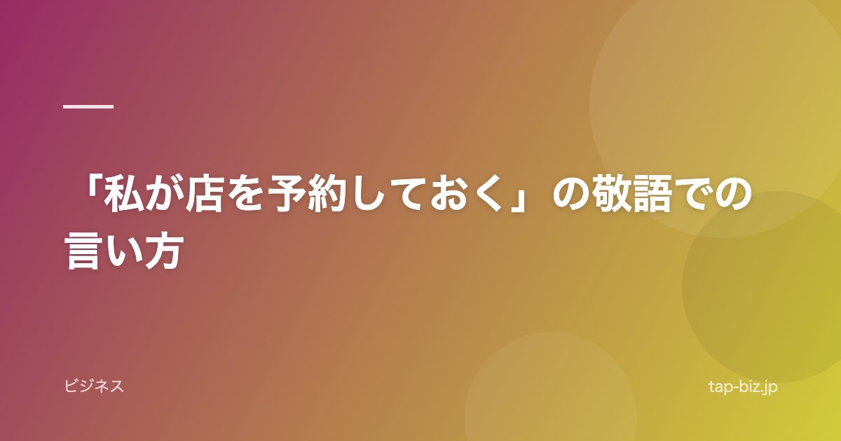 「私が店を予約しておく」の敬語での言い方