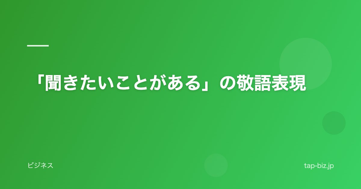 「聞きたいことがある」の敬語表現