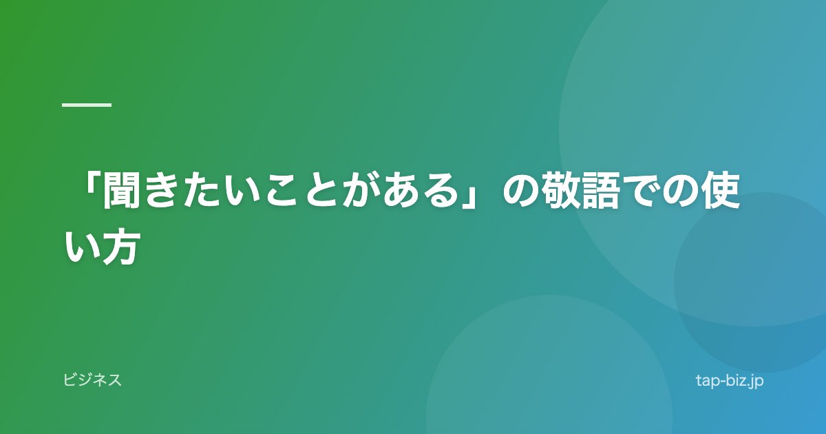 「聞きたいことがある」の敬語での使い方