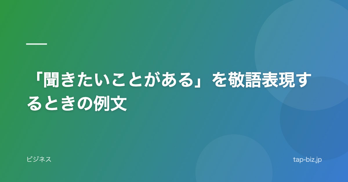 「聞きたいことがある」を敬語表現するときの例文