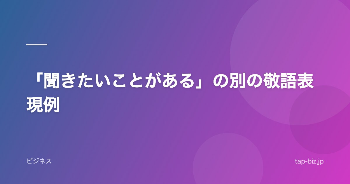 「聞きたいことがある」の別の敬語表現例