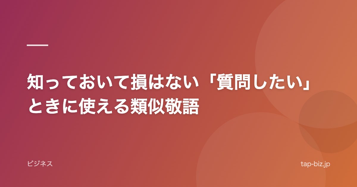 知っておいて損はない「質問したい」ときに使える類似敬語