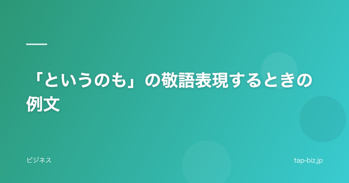 「というのも」の敬語表現するときの例文