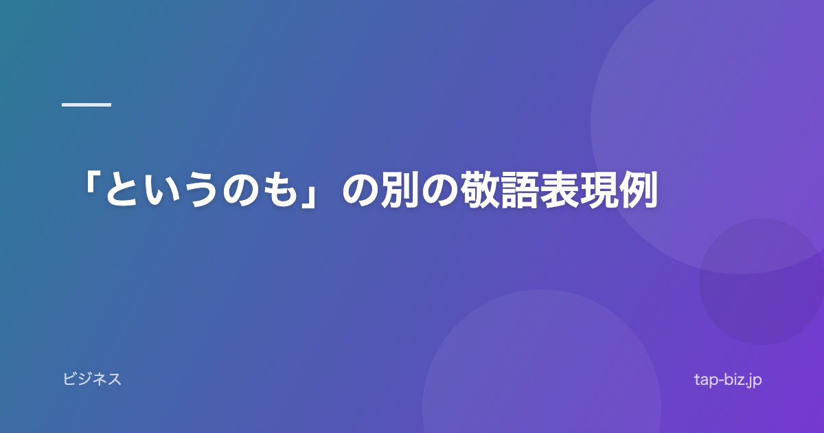 「というのも」の別の敬語表現例