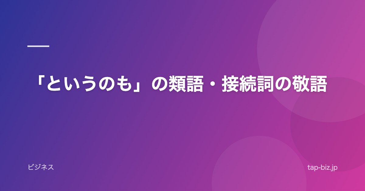 「というのも」の類語・接続詞の敬語