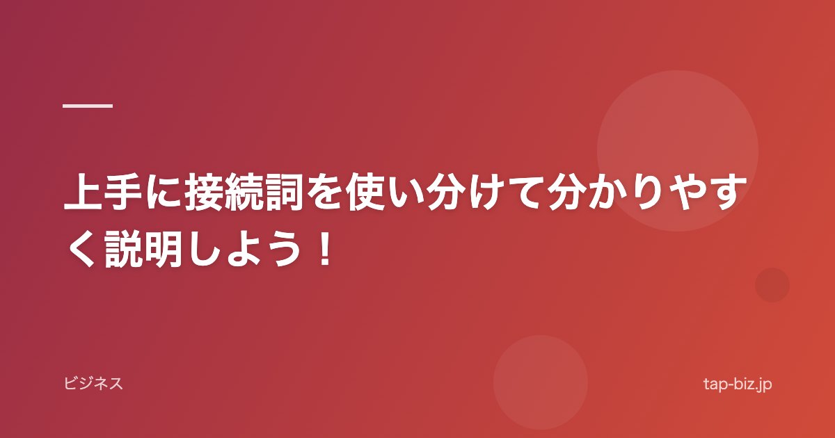 上手に接続詞を使い分けて分かりやすく説明しよう！