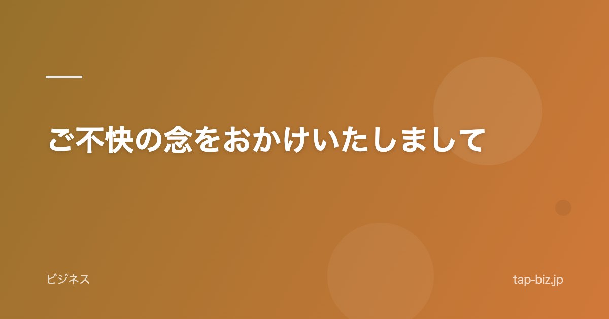 ご不快の念をおかけいたしまして