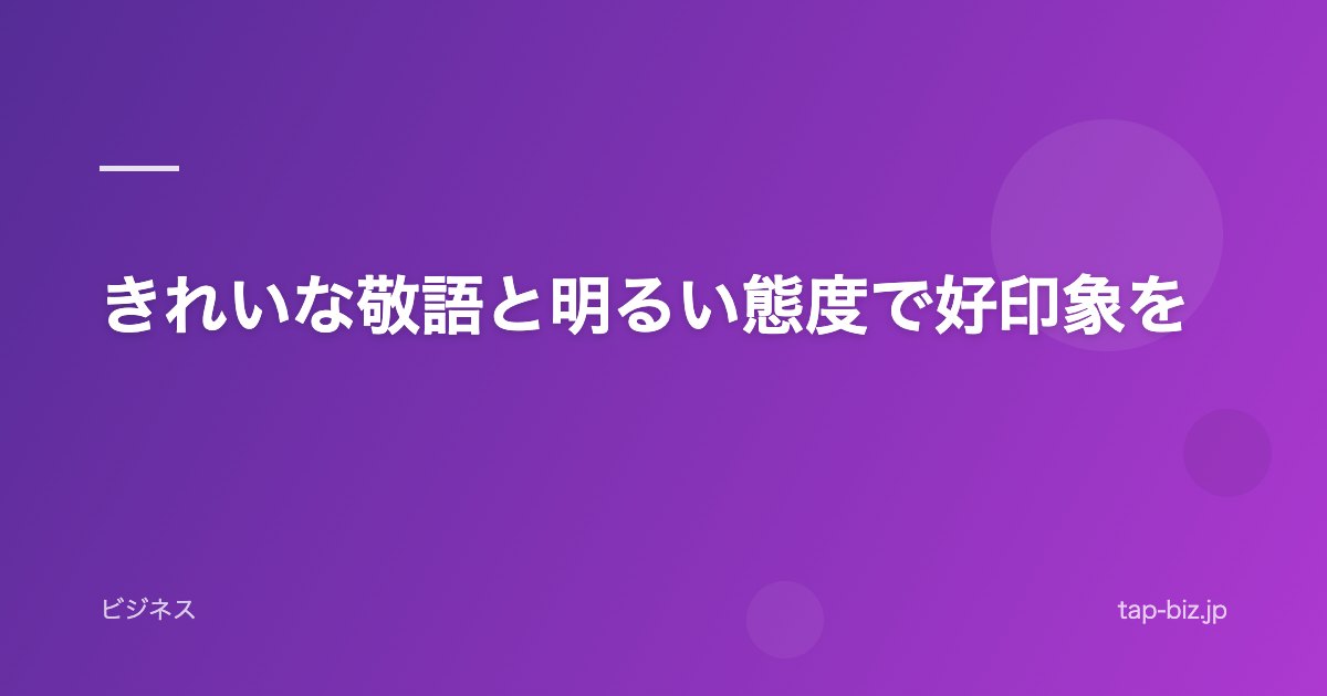 きれいな敬語と明るい態度で好印象を