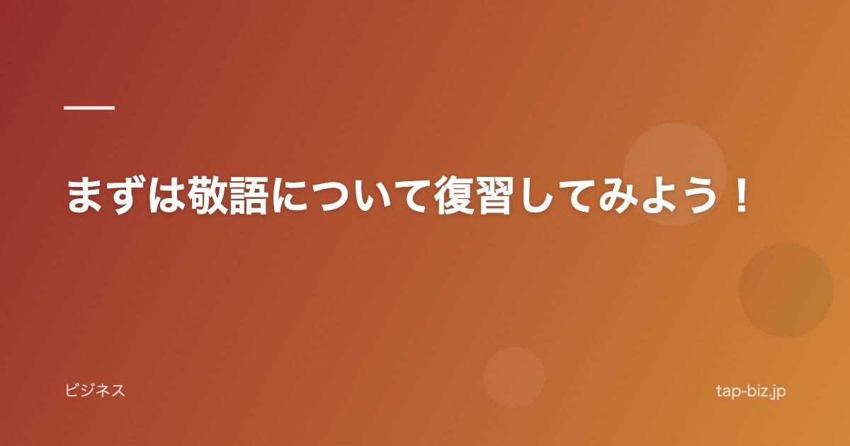 まずは敬語について復習してみよう！