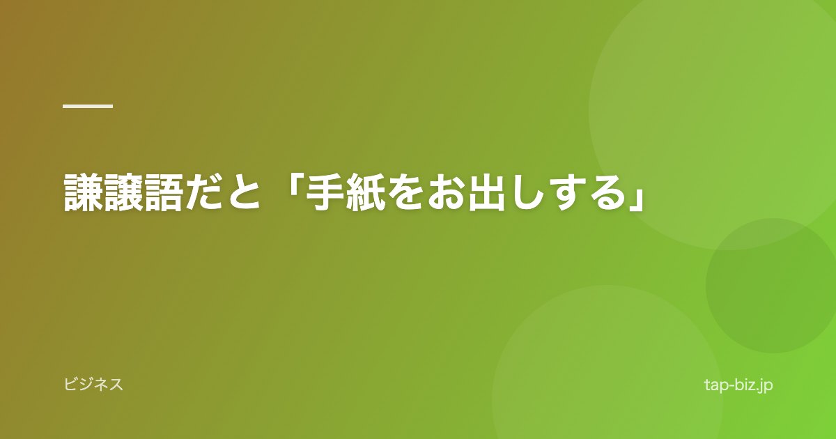 謙譲語だと「手紙をお出しする」