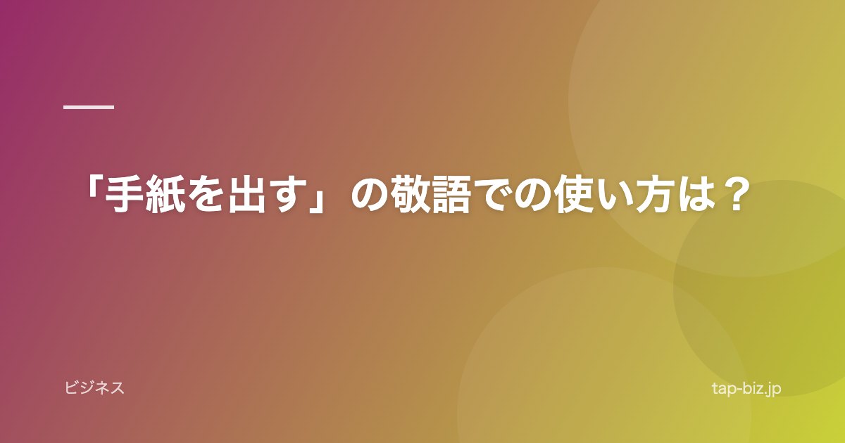 「手紙を出す」の敬語での使い方は？
