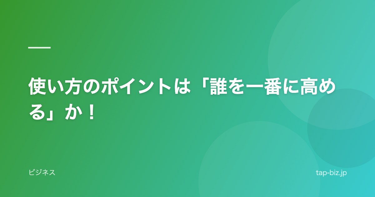 使い方のポイントは「誰を一番に高める」か！