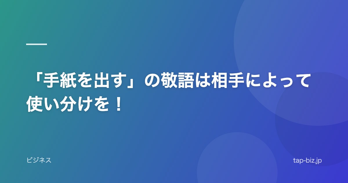 「手紙を出す」の敬語は相手によって使い分けを！