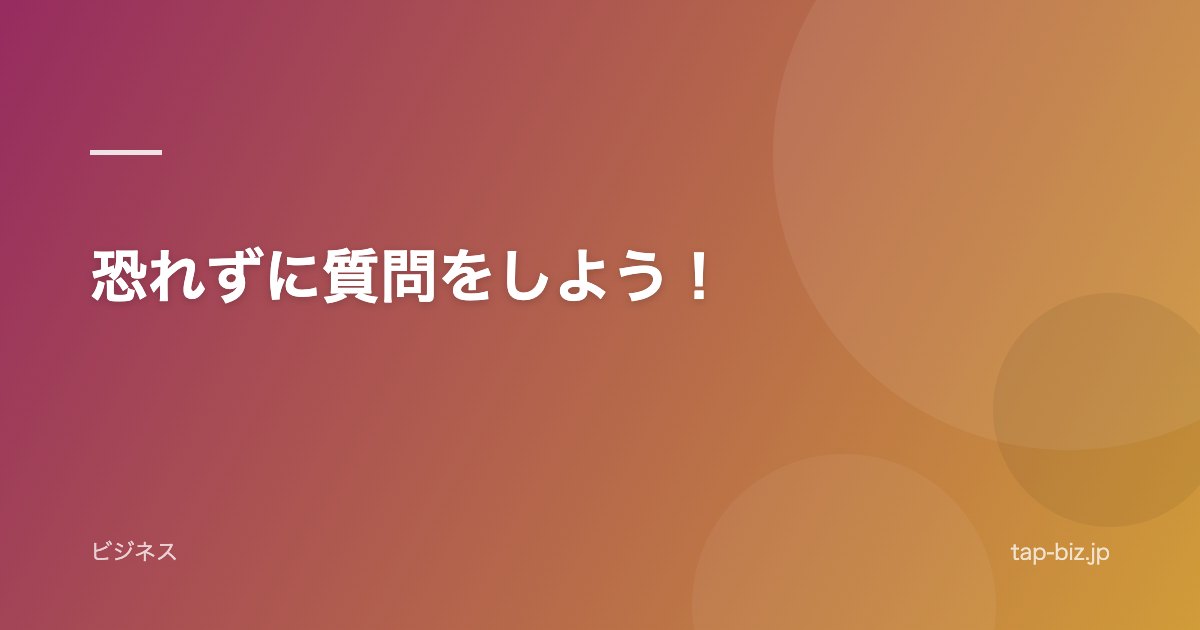 恐れずに質問をしよう！
