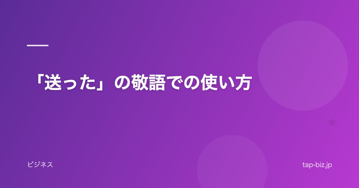 「送った」の敬語での使い方