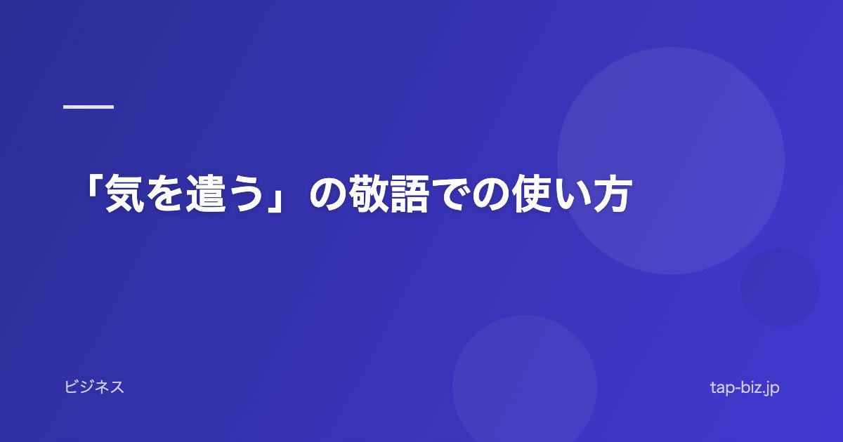 「気を遣う」の敬語での使い方