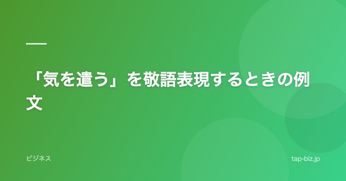 「気を遣う」を敬語表現するときの例文