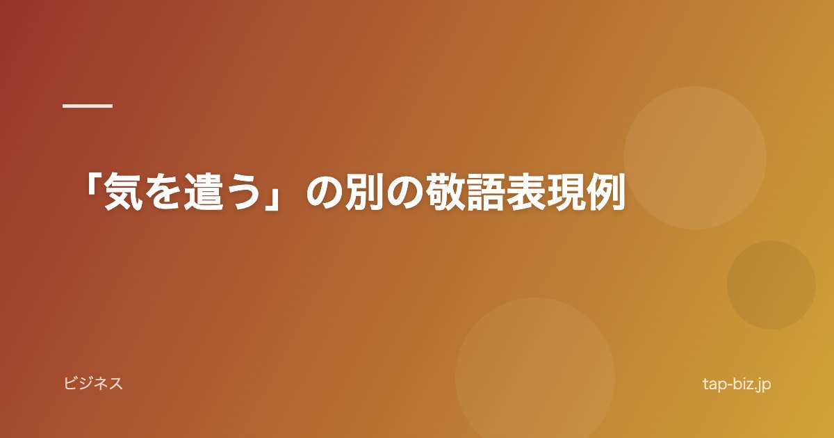 「気を遣う」の別の敬語表現例