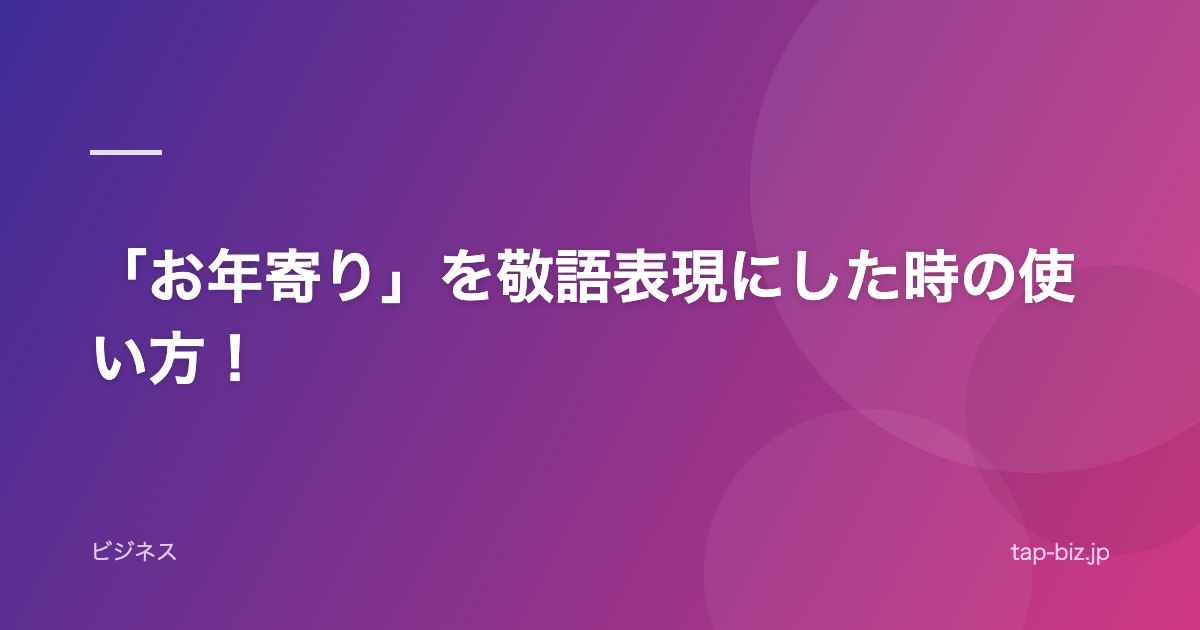 「お年寄り」を敬語表現にした時の使い方！