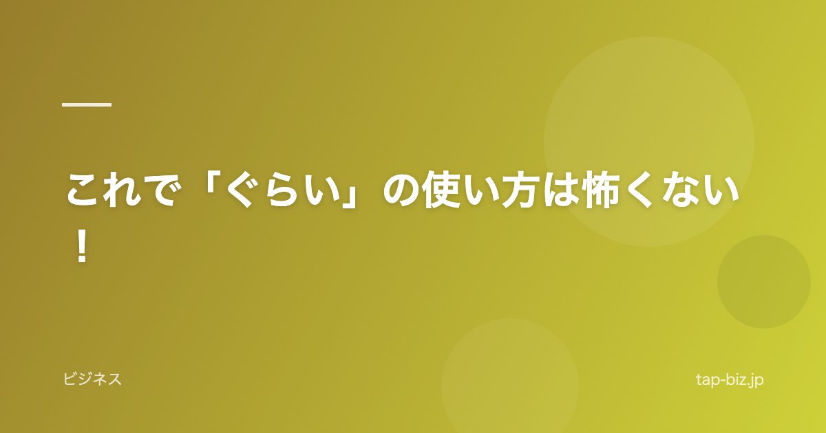 これで「ぐらい」の使い方は怖くない！