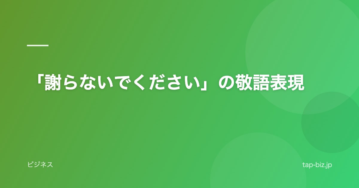 「謝らないでください」の敬語表現